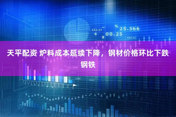 天平配资 炉料成本延续下降,钢材价格环比下跌钢铁