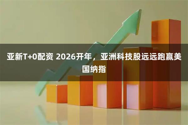 亚新T+0配资 2026开年，亚洲科技股远远跑赢美国纳指