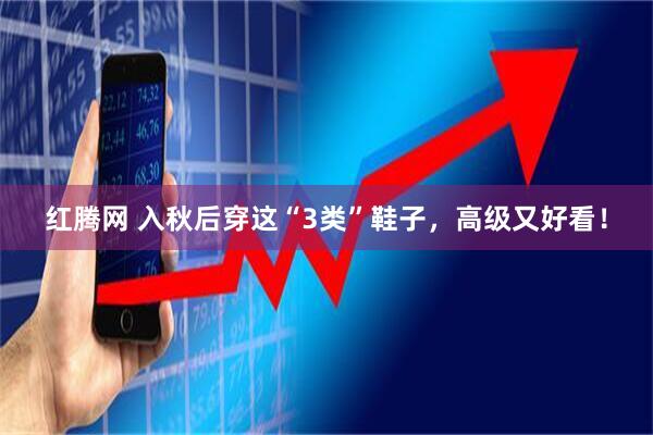 红腾网 入秋后穿这“3类”鞋子，高级又好看！