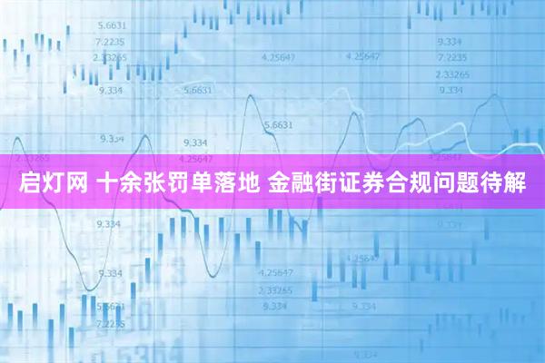 启灯网 十余张罚单落地 金融街证券合规问题待解